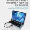 Foundations of Artificial Intelligence in Healthcare and Bioscience: A User Friendly Guide for IT Professionals, Healthcare Providers, Researchers, and Clinicians (Original PDF from Publisher)