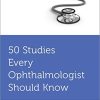 50 Studies Every Ophthalmologist Should Know (Fifty Studies Every Doctor Should Know) (Original PDF from Publisher)