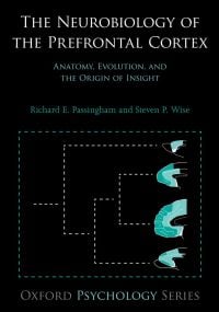 The Neurobiology of the Prefrontal Cortex: Anatomy, Evolution, and the Origin of Insight (Oxford Psychology)