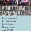 In the Aftermath of the Pandemic: Interpersonal Psychotherapy for Anxiety, Depression, and PTSD (Original PDF from Publisher)