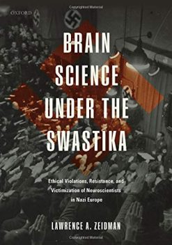 Brain Science under the Swastika: Ethical Violations, Resistance, and Victimization of Neuroscientists in Nazi Europe (Original PDF from Publisher)