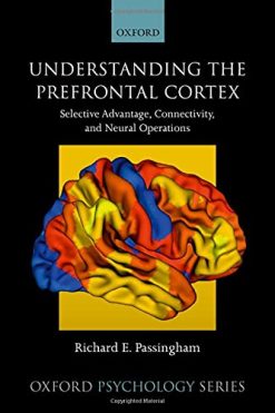 Understanding the Prefrontal Cortex: Selective Advantage, Connectivity, and Neural Operations (Oxford Psychology Series) (Original PDF from Publisher)