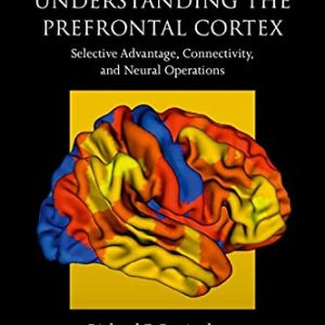 Understanding the Prefrontal Cortex: Selective Advantage, Connectivity, and Neural Operations (Oxford Psychology Series) (Original PDF from Publisher)