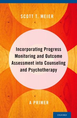 Incorporating Progress Monitoring and Outcome Assessment into Counseling and Psychotherapy: A Primer