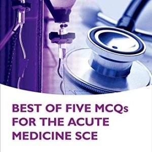 Best of Five MCQs for the Acute Medicine SCE (Oxford Speciality Trainig Higher Revision)