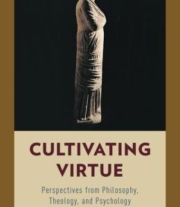 Cultivating Virtue: Perspectives from Philosophy, Theology, and Psychology