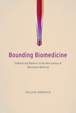 Bounding Biomedicine: Evidence and Rhetoric in the New Science of Alternative Medicine (PDF)