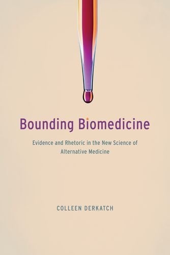 Bounding Biomedicine: Evidence and Rhetoric in the New Science of Alternative Medicine (PDF)