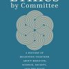Ethics by Committee: A History of Reasoning Together about Medicine, Science, Society, and the State (Original PDF from Publisher)
