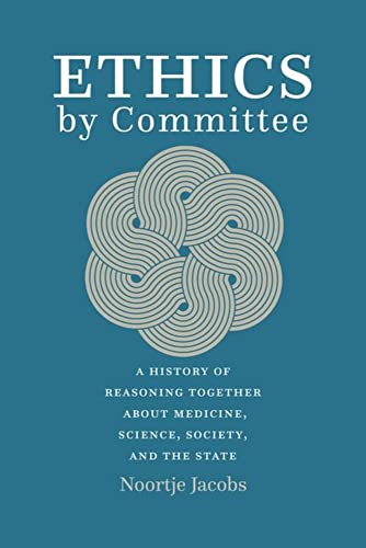 Ethics by Committee: A History of Reasoning Together about Medicine, Science, Society, and the State (Original PDF from Publisher)