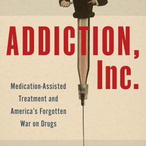 Addiction, Inc.: Medication-Assisted Treatment and America’s Forgotten War on Drugs, 39th Edition (EPUB)
