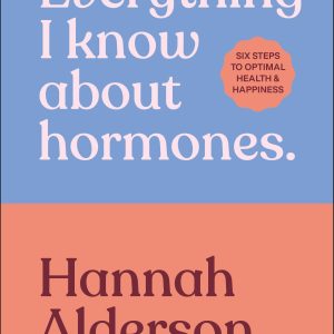 Everything I Know About Hormones: Six Steps to Optimal Health and Happiness (EPUB)