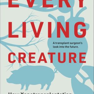 Every Living Creature: How Xenotransplantation Will Change Our Lives (EPUB)