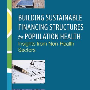 Building Sustainable Financing Structures for Population Health: Insights from Non-Health Sectors: Proceedings of a Workshop (Original PDF from Publisher)