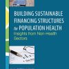 Building Sustainable Financing Structures for Population Health: Insights from Non-Health Sectors: Proceedings of a Workshop (EPUB)