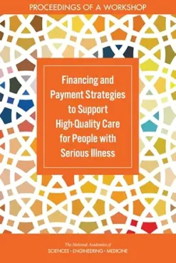 Financing and Payment Strategies to Support High-Quality Care for People with Serious Illness: Proceedings of a Workshop (Original PDF from Publisher)