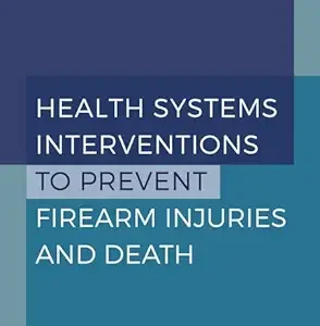 Health Systems Interventions to Prevent Firearm Injuries and Death: Proceedings of a Workshop (Original PDF from Publisher)