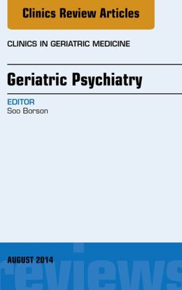 Geriatric Psychiatry, An Issue of Clinics in Geratric Medicine