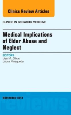 Medical Implications of Elder Abuse and Neglect, An Issue of Clinics in Geratric Medicine