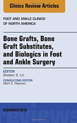 Bone Grafts, Bone Graft Substitutes, and Biologics in Foot and Ankle Surgery, An Issue of Foot and Ankle Clinics of North America, 1e (The Clinics: Orthopedics) (PDF)