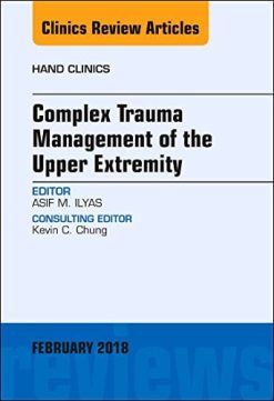 Complex Trauma Management of the Upper Extremity, An Issue of Hand Clinics (Volume 35-1) (The Clinics: Orthopedics, Volume 35-1) (Original PDF from Publisher)