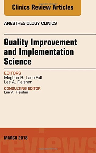 Quality Improvement and Implementation Science, An Issue of Anesthesiology Clinics (Volume 36-1) (The Clinics: Internal Medicine, Volume 36-1) (Original PDF from Publisher)