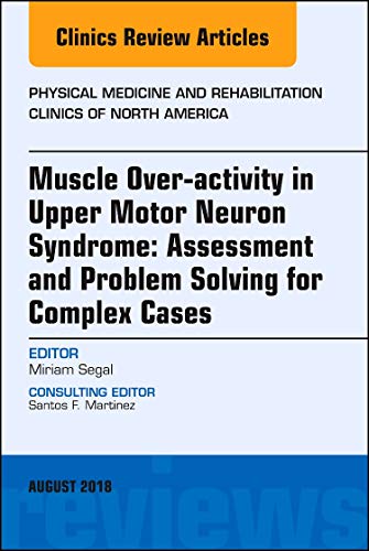 Muscle Over-activity in Upper Motor Neuron Syndrome: Assessment and Problem Solving for Complex Cases, An Issue of Physical Medicine and … 29-3) (The Clinics: Radiology, Volume 29-3) (Original PDF from Publisher)
