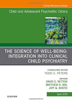 The Science of Well-Being: Integration into Clinical Child Psychiatry, An Issue of Child and Adolescent Psychiatric Clinics of North America (Volume 28-2) (Original PDF from Publisher)