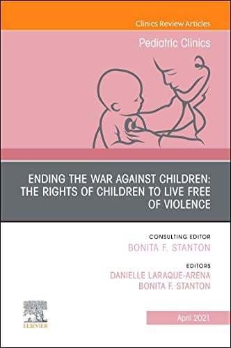 Ending the War against Children: The Rights of Children to Live Free of Violence, An Issue of Pediatric Clinics of North America (Volume 68-2) (The Clinics: Internal Medicine, Volume 68-2) (Original PDF from Publisher)