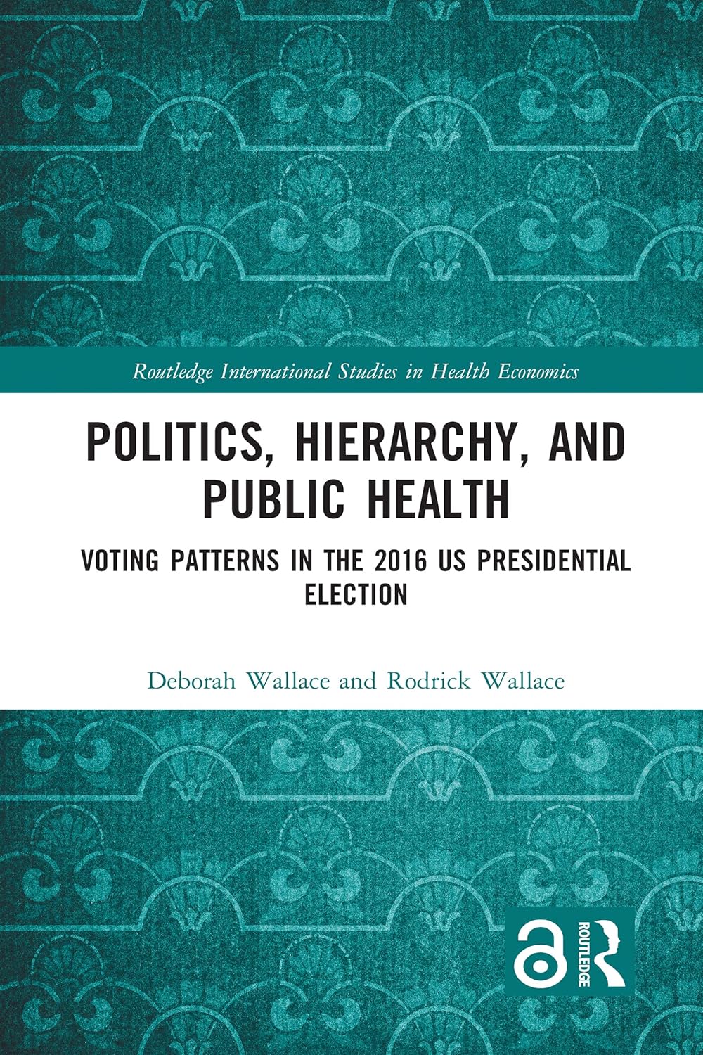 Politics, Hierarchy, and Public Health: Voting Patterns in the 2016 US Presidential Election (Routledge International Studies in Health Economics) (Original PDF from Publisher)