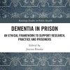 Dementia in Prison: An Ethical Framework to Support Research, Practice and Prisoners (Original PDF from Publisher)
