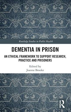 Dementia in Prison: An Ethical Framework to Support Research, Practice and Prisoners (Original PDF from Publisher)