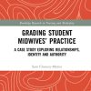 Grading Student Midwives’ Practice: A Case Study Exploring Relationships, Identity and Authority (Routledge Research in Nursing and Midwifery) (Original PDF from Publisher)