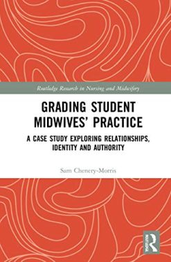 Grading Student Midwives’ Practice: A Case Study Exploring Relationships, Identity and Authority (Routledge Research in Nursing and Midwifery) (Original PDF from Publisher)