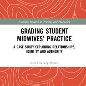 Grading Student Midwives’ Practice: A Case Study Exploring Relationships, Identity and Authority (Routledge Research in Nursing and Midwifery) (Original PDF from Publisher)