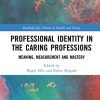 Professional Identity in the Caring Professions: Meaning, Measurement and Mastery (Routledge Key Themes in Health and Society) (Original PDF from Publisher)