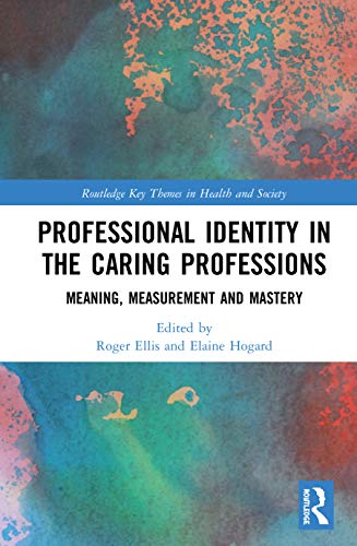 Professional Identity in the Caring Professions: Meaning, Measurement and Mastery (Routledge Key Themes in Health and Society) (Original PDF from Publisher)