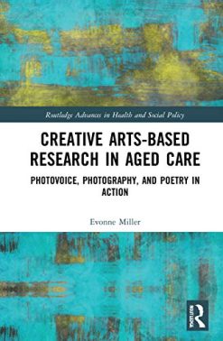 Creative Arts-Based Research in Aged Care: Photovoice, Photography and Poetry in Action (Original PDF from Publisher)