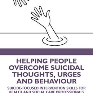 Helping People Overcome Suicidal Thoughts, Urges and Behaviour: Suicide-focused Intervention Skills for Health and Social Care Professionals (Original PDF from Publisher)
