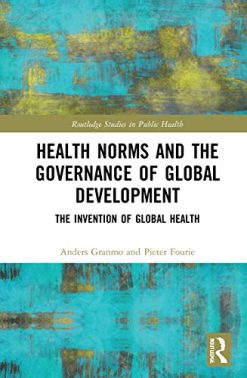 Health Norms and the Governance of Global Development: The Invention of Global Health (Routledge Studies in Public Health) (Original PDF from Publisher)