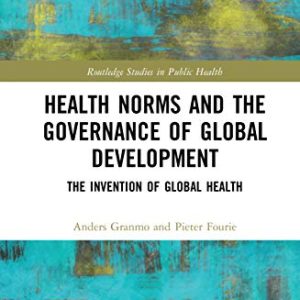 Health Norms and the Governance of Global Development: The Invention of Global Health (Routledge Studies in Public Health) (Original PDF from Publisher)