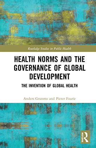 Health Norms and the Governance of Global Development: The Invention of Global Health (Routledge Studies in Public Health) (Original PDF from Publisher)