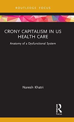 Crony Capitalism in US Health Care: Anatomy of a Dysfunctional System (Routledge Focus on Business and Management) (Original PDF from Publisher)