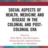 Social Aspects of Health, Medicine and Disease in the Colonial and Post-colonial Era (Original PDF from Publisher)