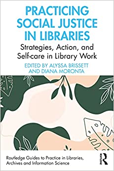 Practicing Social Justice in Libraries (Routledge Guides to Practice in Libraries, Archives and Information Science) (Original PDF from Publisher)