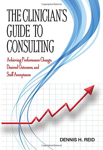 The Clinician’s Guide to Consulting: Achieving Performance Change, Desired Outcomes, and Staff Acceptance (EPUB)