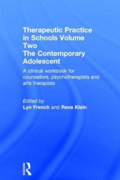 Therapeutic Practice in Schools Volume Two The Contemporary Adolescent: A Clinical Workbook For Counsellors, Psychotherapists and Arts Therapists