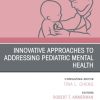 Innovative Approaches to Addressing Pediatric Mental Health, An Issue of Pediatric Clinics of North America (True PDF from Publisher)