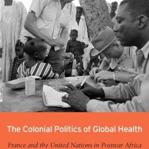 The Colonial Politics of Global Health: France and the United Nations in Postwar Africa (Original PDF from Publisher)