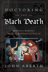 Doctoring the Black Death : Medieval Europe’s Medical Response to Plague (Original PDF from Publisher)